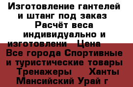 Изготовление гантелей и штанг под заказ. Расчёт веса индивидуально и изготовлени › Цена ­ 1 - Все города Спортивные и туристические товары » Тренажеры   . Ханты-Мансийский,Урай г.